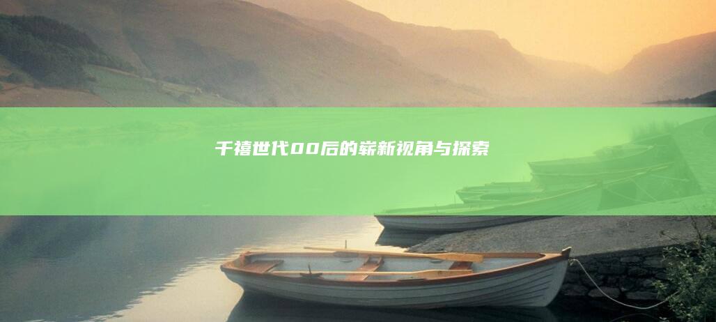 千禧世代：00后的崭新视角与探索