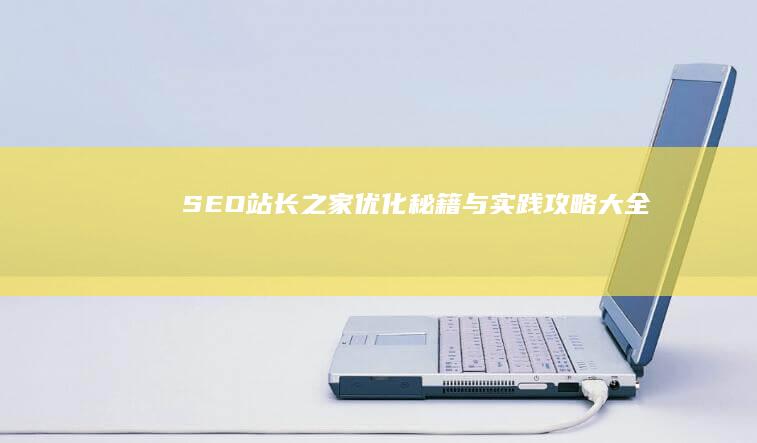 SEO站长之家：优化秘籍与实践攻略大全