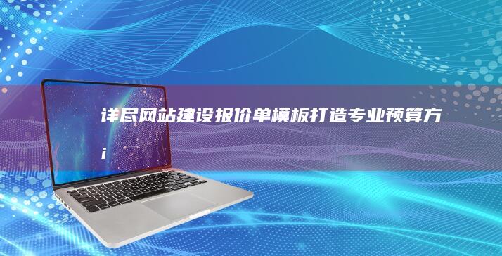 详尽网站建设报价单模板：打造专业预算方案